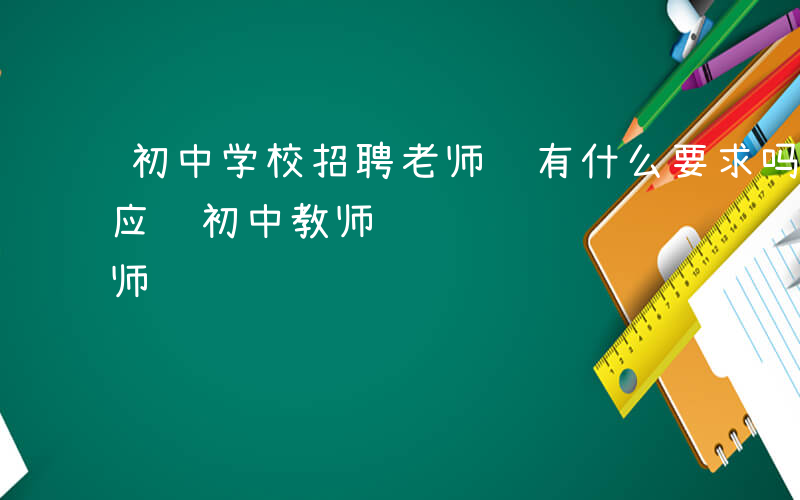 初中学校招聘老师 有什么要求吗-哪些学校应骋初中教师